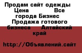 Продам сайт одежды › Цена ­ 30 000 - Все города Бизнес » Продажа готового бизнеса   . Алтайский край